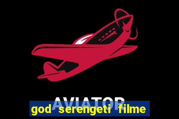 god serengeti filme completo dublado